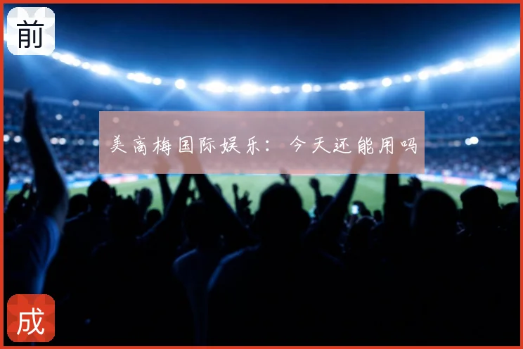 美高梅国际娱乐:今天还能用吗