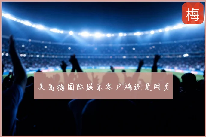 美高梅国际娱乐客户端还是网页